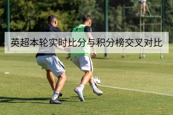 英超本轮实时比分与积分榜交叉对比